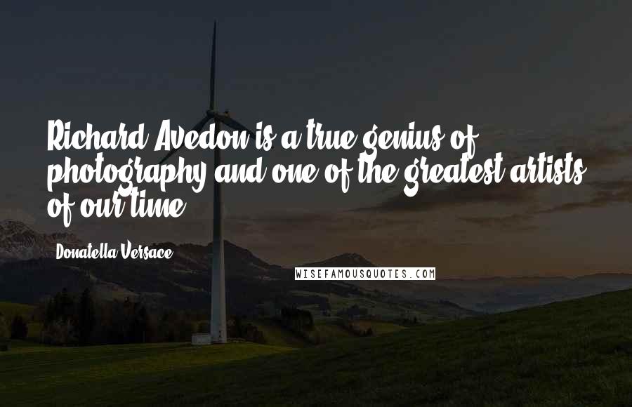 Donatella Versace Quotes: Richard Avedon is a true genius of photography and one of the greatest artists of our time.