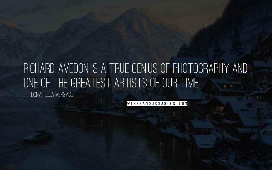 Donatella Versace Quotes: Richard Avedon is a true genius of photography and one of the greatest artists of our time.