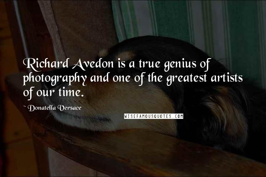Donatella Versace Quotes: Richard Avedon is a true genius of photography and one of the greatest artists of our time.