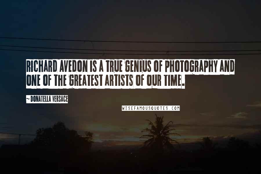 Donatella Versace Quotes: Richard Avedon is a true genius of photography and one of the greatest artists of our time.