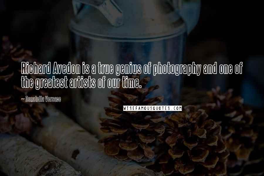 Donatella Versace Quotes: Richard Avedon is a true genius of photography and one of the greatest artists of our time.