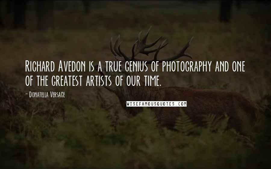 Donatella Versace Quotes: Richard Avedon is a true genius of photography and one of the greatest artists of our time.