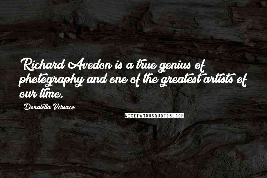 Donatella Versace Quotes: Richard Avedon is a true genius of photography and one of the greatest artists of our time.