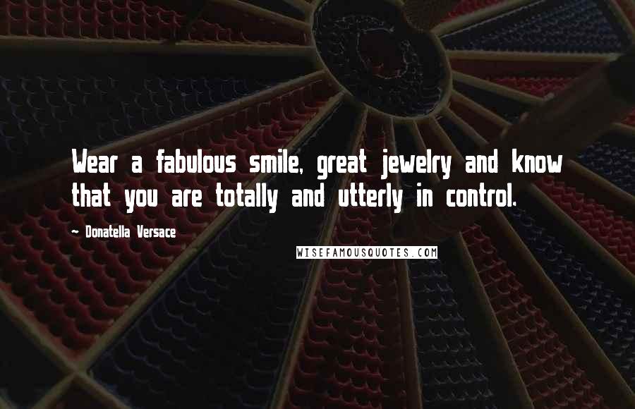 Donatella Versace Quotes: Wear a fabulous smile, great jewelry and know that you are totally and utterly in control.
