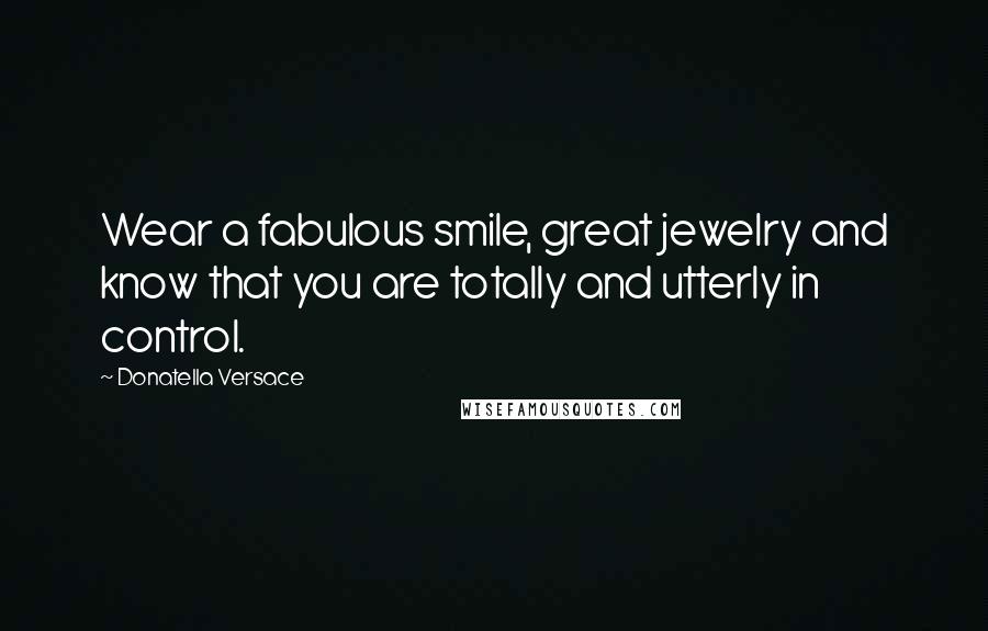 Donatella Versace Quotes: Wear a fabulous smile, great jewelry and know that you are totally and utterly in control.