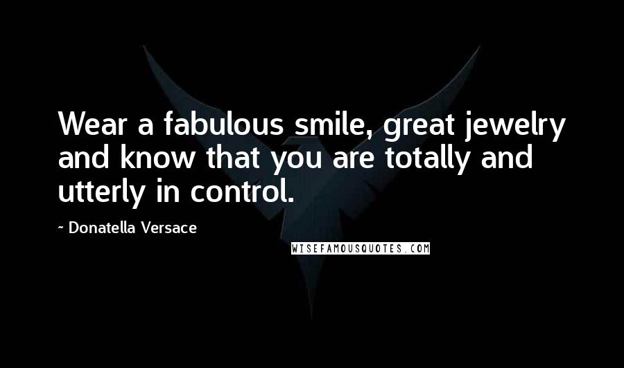 Donatella Versace Quotes: Wear a fabulous smile, great jewelry and know that you are totally and utterly in control.