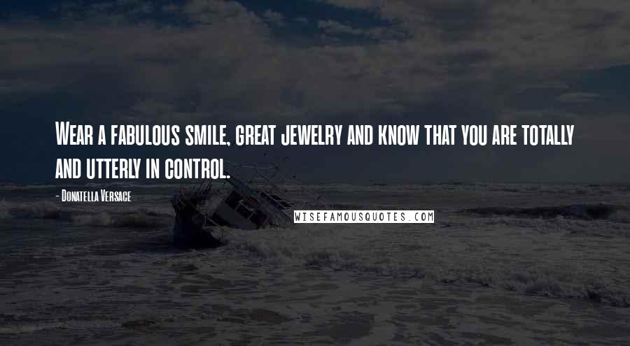 Donatella Versace Quotes: Wear a fabulous smile, great jewelry and know that you are totally and utterly in control.