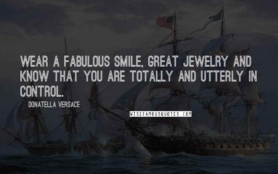 Donatella Versace Quotes: Wear a fabulous smile, great jewelry and know that you are totally and utterly in control.
