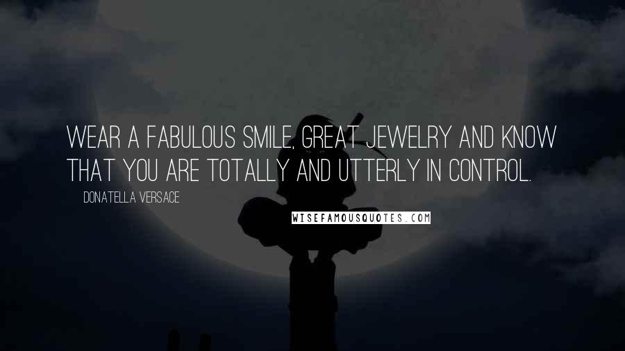 Donatella Versace Quotes: Wear a fabulous smile, great jewelry and know that you are totally and utterly in control.