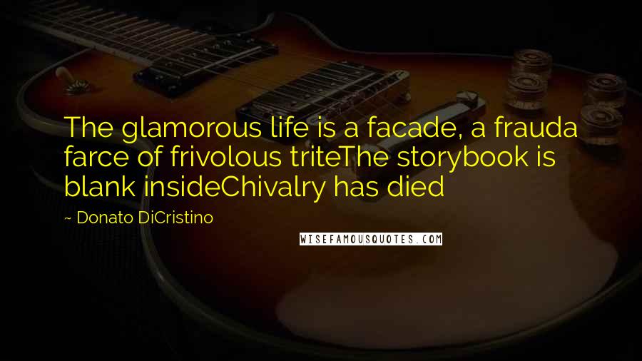 Donato DiCristino Quotes: The glamorous life is a facade, a frauda farce of frivolous triteThe storybook is blank insideChivalry has died