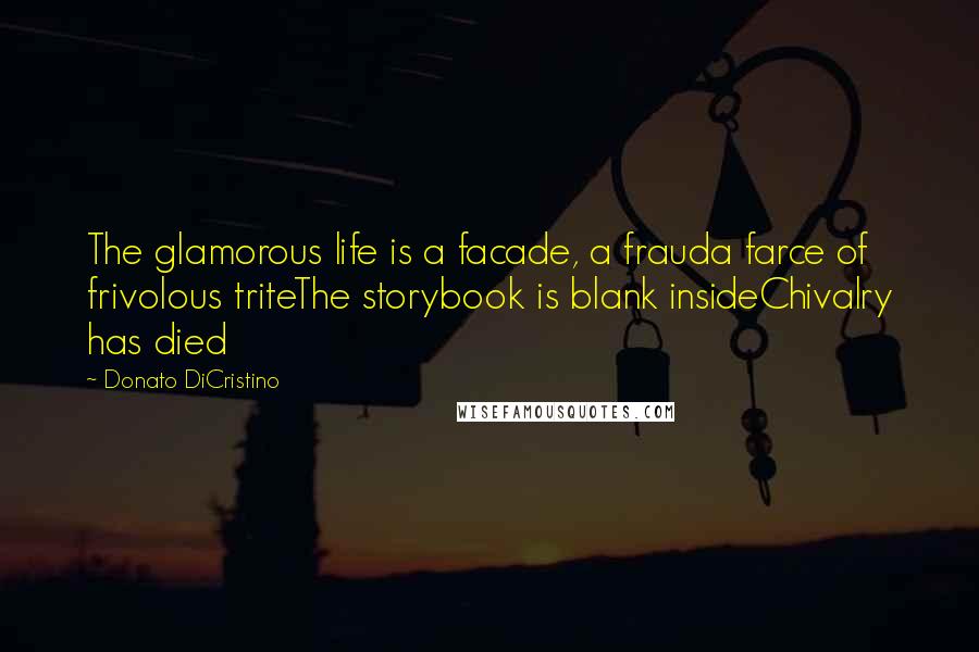 Donato DiCristino Quotes: The glamorous life is a facade, a frauda farce of frivolous triteThe storybook is blank insideChivalry has died