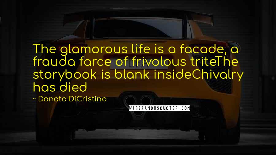 Donato DiCristino Quotes: The glamorous life is a facade, a frauda farce of frivolous triteThe storybook is blank insideChivalry has died