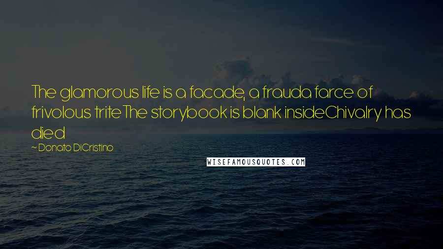 Donato DiCristino Quotes: The glamorous life is a facade, a frauda farce of frivolous triteThe storybook is blank insideChivalry has died