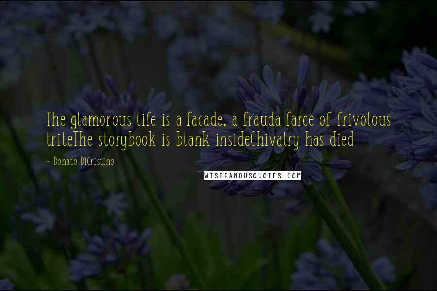 Donato DiCristino Quotes: The glamorous life is a facade, a frauda farce of frivolous triteThe storybook is blank insideChivalry has died