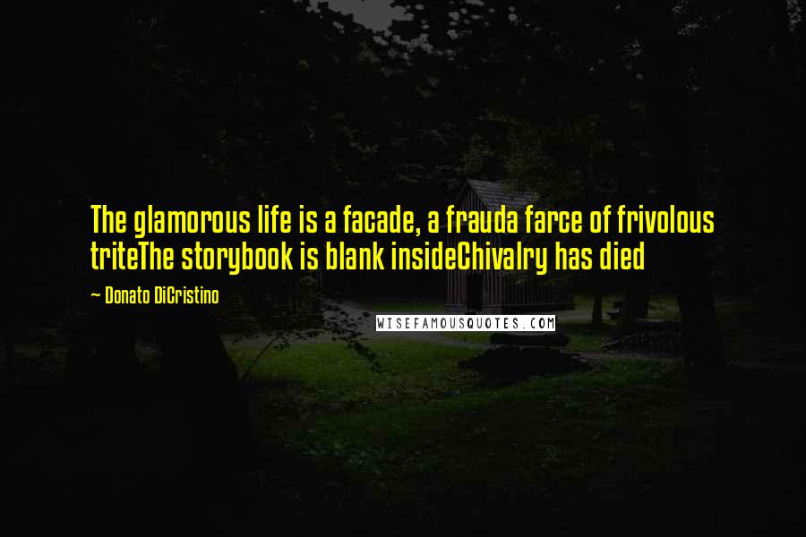 Donato DiCristino Quotes: The glamorous life is a facade, a frauda farce of frivolous triteThe storybook is blank insideChivalry has died