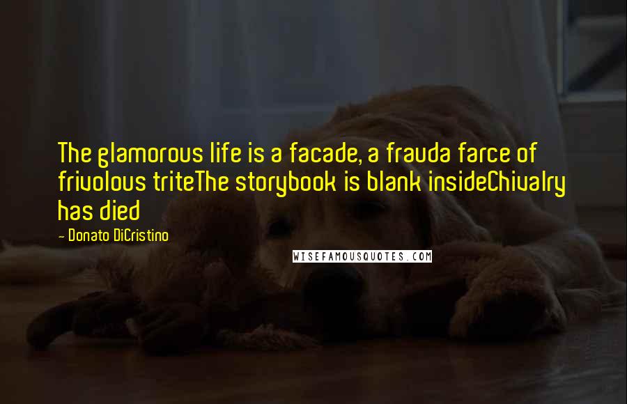 Donato DiCristino Quotes: The glamorous life is a facade, a frauda farce of frivolous triteThe storybook is blank insideChivalry has died