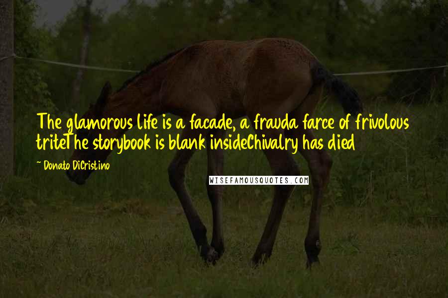 Donato DiCristino Quotes: The glamorous life is a facade, a frauda farce of frivolous triteThe storybook is blank insideChivalry has died