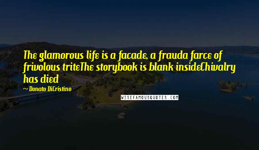 Donato DiCristino Quotes: The glamorous life is a facade, a frauda farce of frivolous triteThe storybook is blank insideChivalry has died