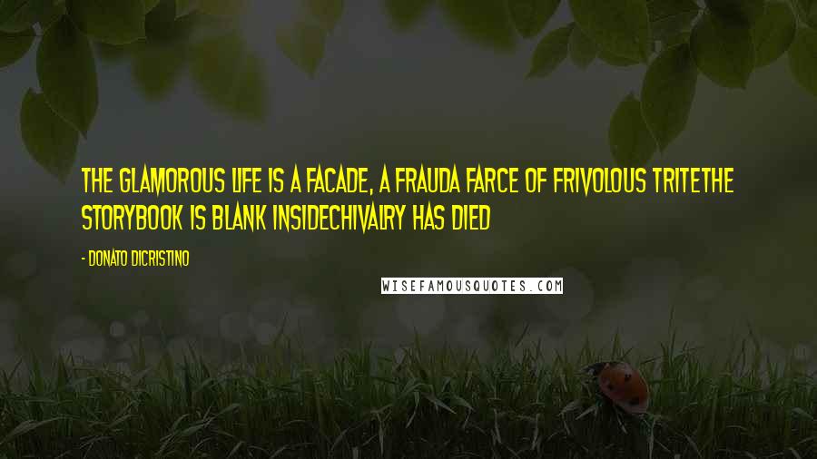 Donato DiCristino Quotes: The glamorous life is a facade, a frauda farce of frivolous triteThe storybook is blank insideChivalry has died