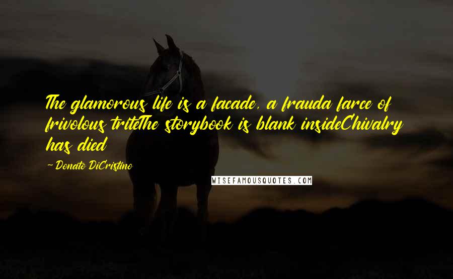 Donato DiCristino Quotes: The glamorous life is a facade, a frauda farce of frivolous triteThe storybook is blank insideChivalry has died