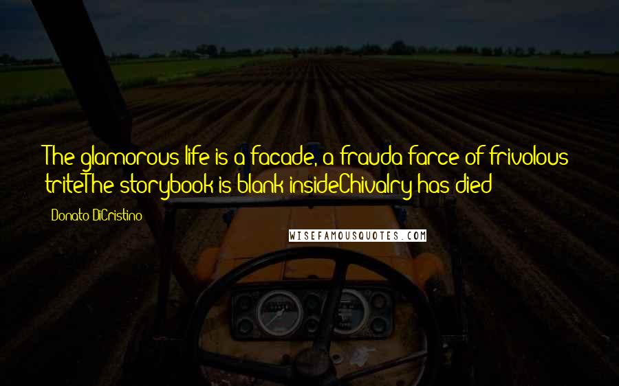 Donato DiCristino Quotes: The glamorous life is a facade, a frauda farce of frivolous triteThe storybook is blank insideChivalry has died