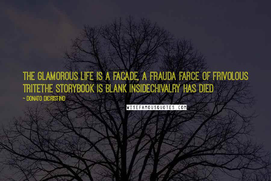 Donato DiCristino Quotes: The glamorous life is a facade, a frauda farce of frivolous triteThe storybook is blank insideChivalry has died