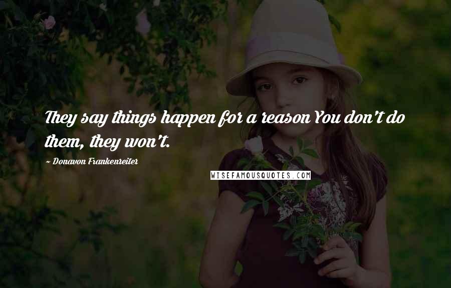 Donavon Frankenreiter Quotes: They say things happen for a reason You don't do them, they won't.