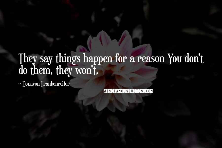 Donavon Frankenreiter Quotes: They say things happen for a reason You don't do them, they won't.