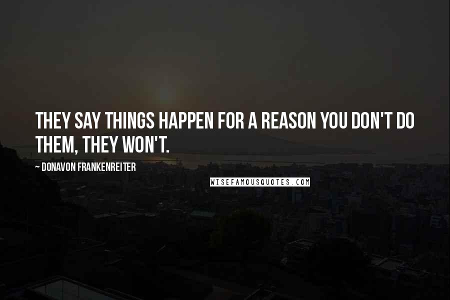 Donavon Frankenreiter Quotes: They say things happen for a reason You don't do them, they won't.