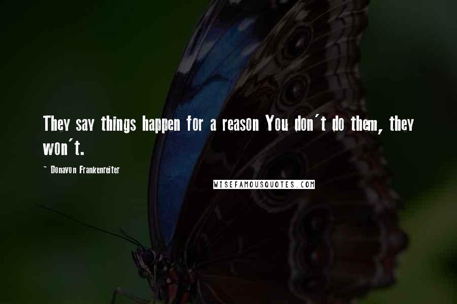 Donavon Frankenreiter Quotes: They say things happen for a reason You don't do them, they won't.