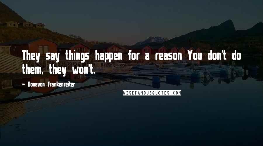 Donavon Frankenreiter Quotes: They say things happen for a reason You don't do them, they won't.