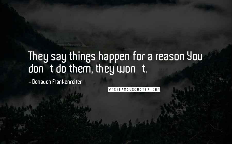 Donavon Frankenreiter Quotes: They say things happen for a reason You don't do them, they won't.