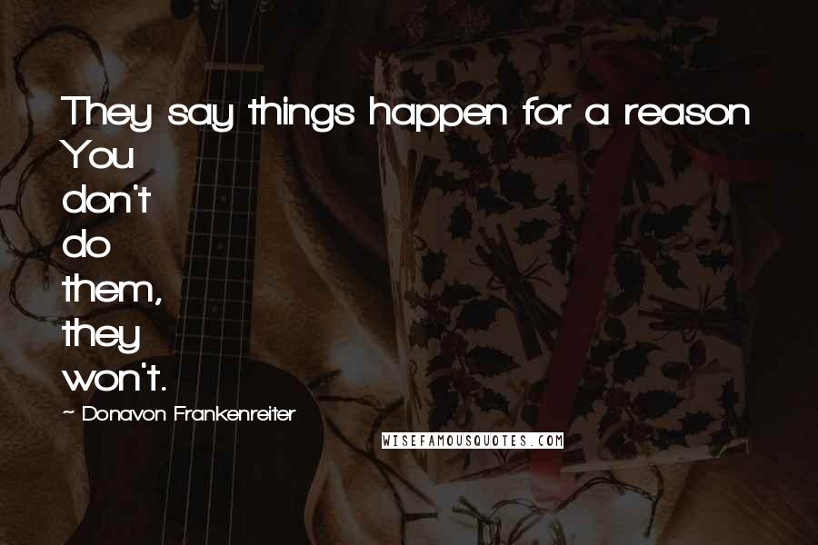 Donavon Frankenreiter Quotes: They say things happen for a reason You don't do them, they won't.