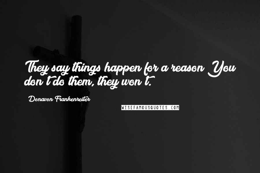 Donavon Frankenreiter Quotes: They say things happen for a reason You don't do them, they won't.