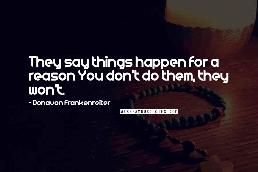 Donavon Frankenreiter Quotes: They say things happen for a reason You don't do them, they won't.