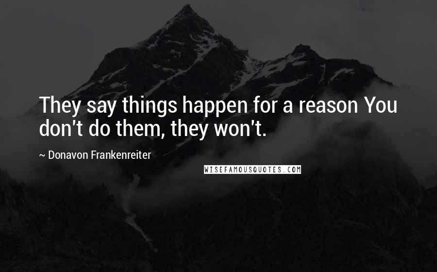 Donavon Frankenreiter Quotes: They say things happen for a reason You don't do them, they won't.