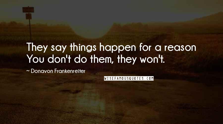 Donavon Frankenreiter Quotes: They say things happen for a reason You don't do them, they won't.