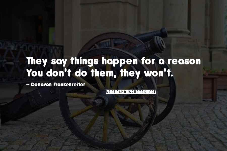 Donavon Frankenreiter Quotes: They say things happen for a reason You don't do them, they won't.