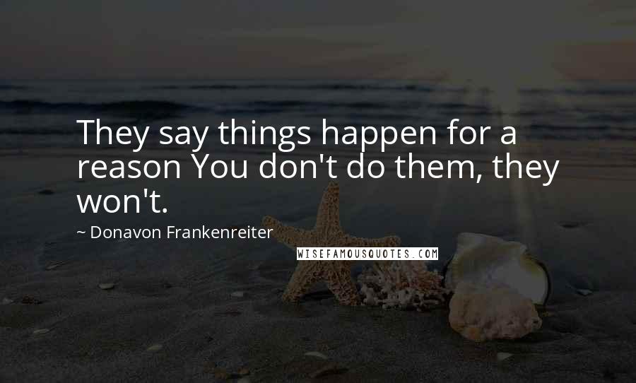 Donavon Frankenreiter Quotes: They say things happen for a reason You don't do them, they won't.