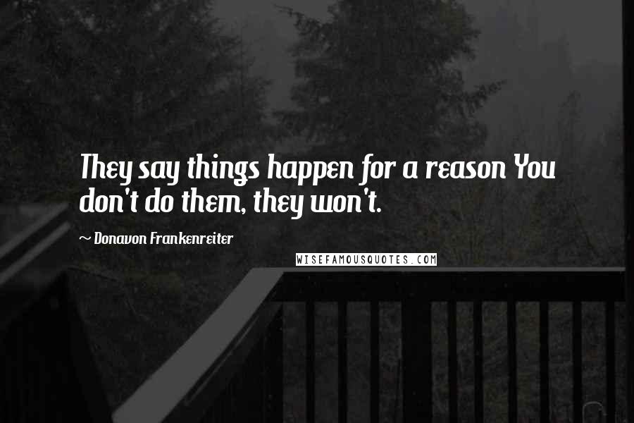 Donavon Frankenreiter Quotes: They say things happen for a reason You don't do them, they won't.