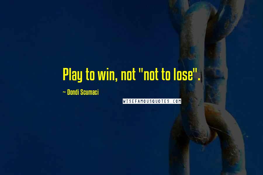 Dondi Scumaci Quotes: Play to win, not "not to lose".