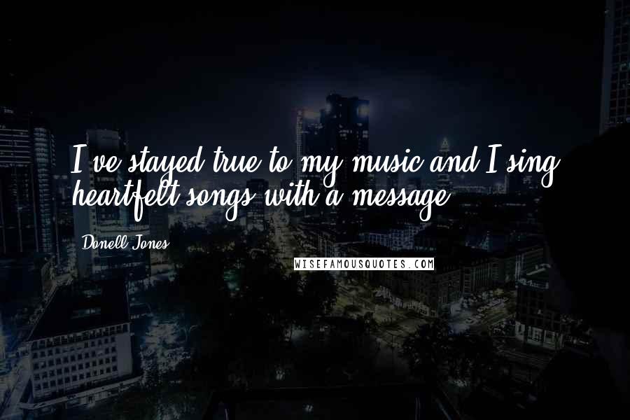 Donell Jones Quotes: I've stayed true to my music and I sing heartfelt songs with a message.