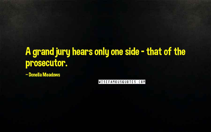 Donella Meadows Quotes: A grand jury hears only one side - that of the prosecutor.