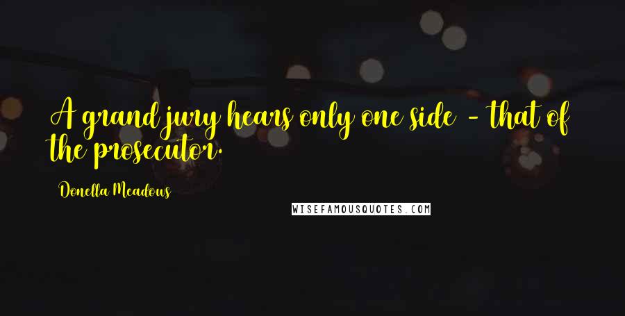 Donella Meadows Quotes: A grand jury hears only one side - that of the prosecutor.