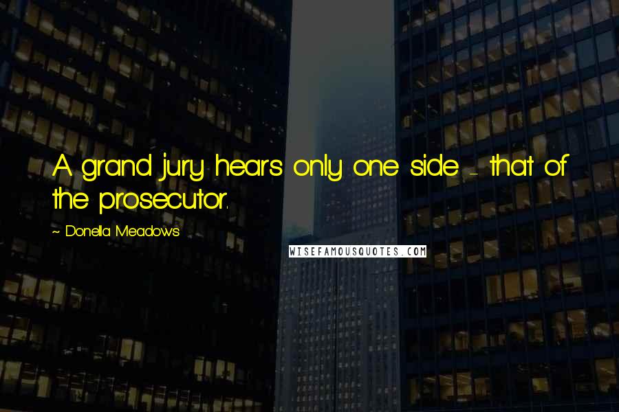 Donella Meadows Quotes: A grand jury hears only one side - that of the prosecutor.