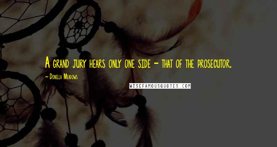 Donella Meadows Quotes: A grand jury hears only one side - that of the prosecutor.