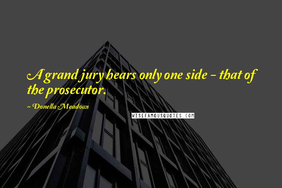 Donella Meadows Quotes: A grand jury hears only one side - that of the prosecutor.