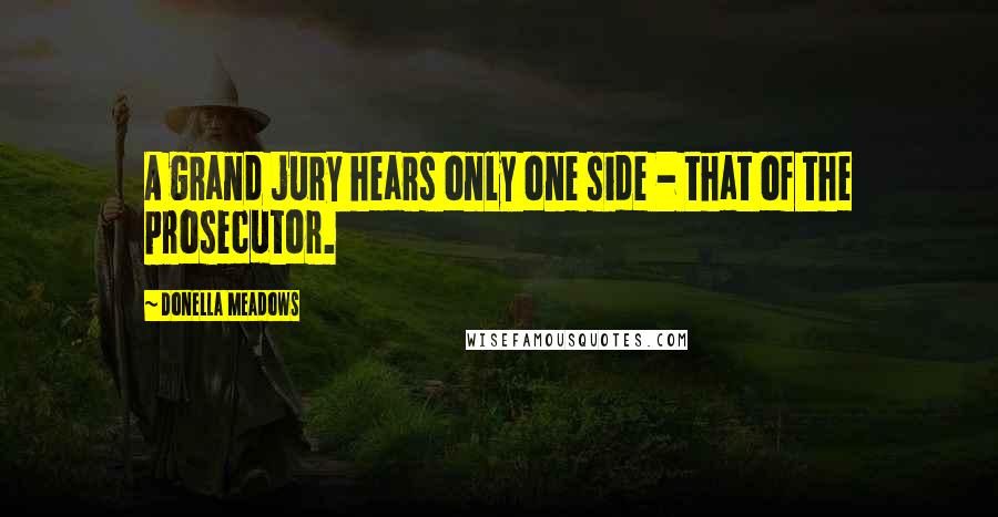Donella Meadows Quotes: A grand jury hears only one side - that of the prosecutor.