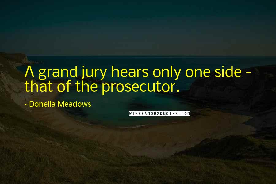 Donella Meadows Quotes: A grand jury hears only one side - that of the prosecutor.