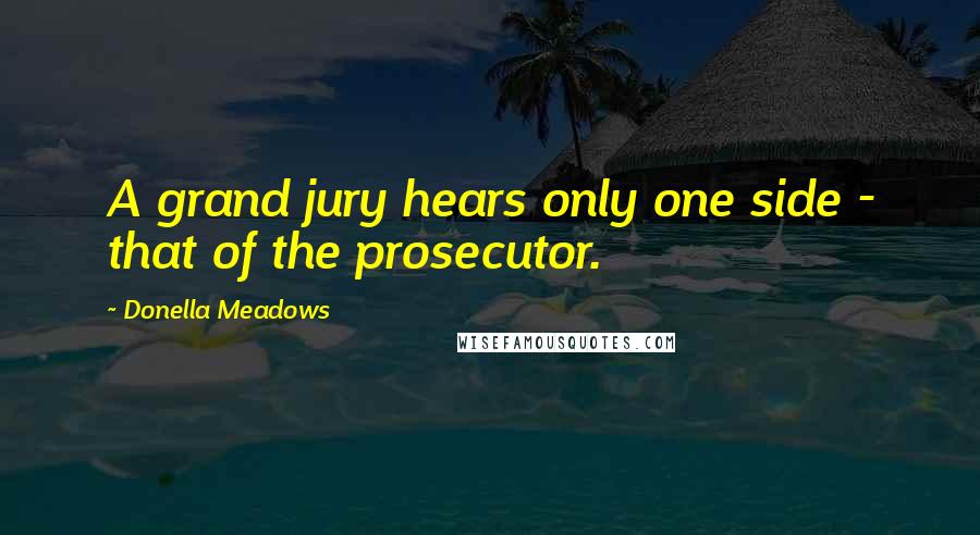 Donella Meadows Quotes: A grand jury hears only one side - that of the prosecutor.